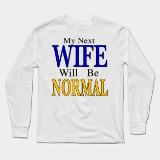 My Next Wife Will Be Normal Long Sleeve T-Shirt